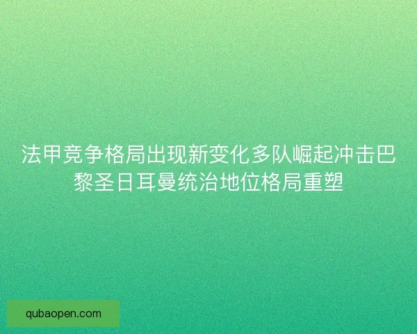 法甲竞争格局出现新变化多队崛起冲击巴黎圣日耳曼统治地位格局重塑