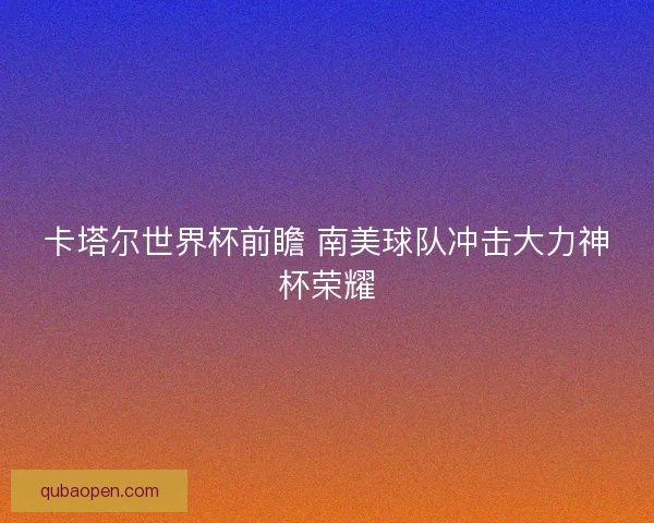 卡塔尔世界杯前瞻 南美球队冲击大力神杯荣耀